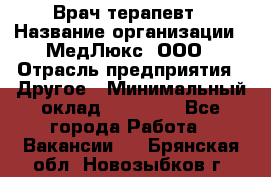 Врач терапевт › Название организации ­ МедЛюкс, ООО › Отрасль предприятия ­ Другое › Минимальный оклад ­ 40 000 - Все города Работа » Вакансии   . Брянская обл.,Новозыбков г.